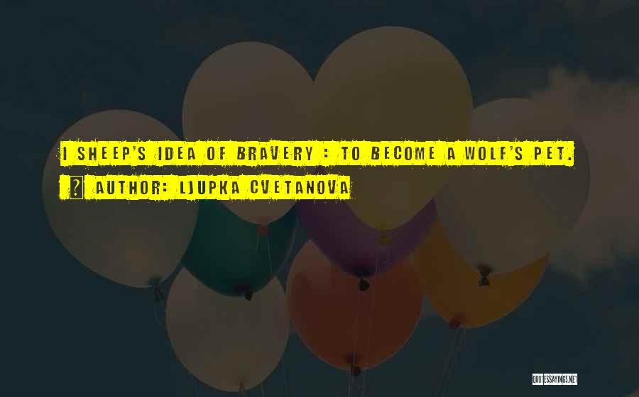 Ljupka Cvetanova Quotes: I Sheep's Idea Of Bravery : To Become A Wolf's Pet.