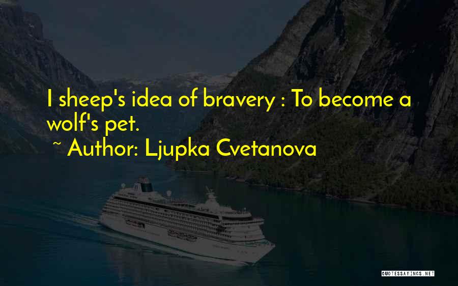Ljupka Cvetanova Quotes: I Sheep's Idea Of Bravery : To Become A Wolf's Pet.