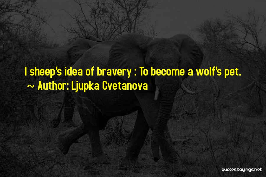 Ljupka Cvetanova Quotes: I Sheep's Idea Of Bravery : To Become A Wolf's Pet.