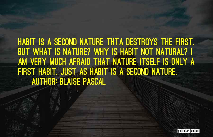 Blaise Pascal Quotes: Habit Is A Second Nature Thta Destroys The First. But What Is Nature? Why Is Habit Not Natural? I Am