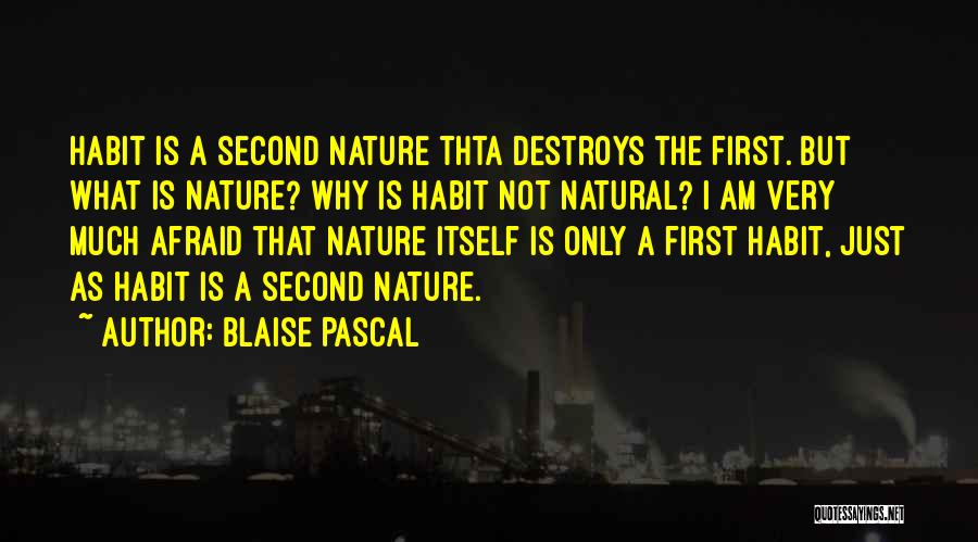Blaise Pascal Quotes: Habit Is A Second Nature Thta Destroys The First. But What Is Nature? Why Is Habit Not Natural? I Am