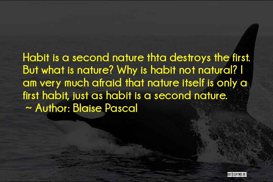 Blaise Pascal Quotes: Habit Is A Second Nature Thta Destroys The First. But What Is Nature? Why Is Habit Not Natural? I Am