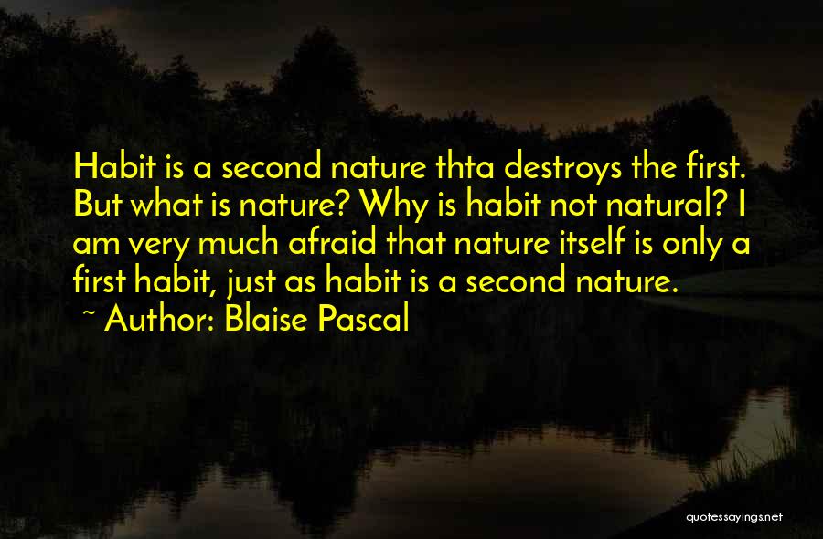 Blaise Pascal Quotes: Habit Is A Second Nature Thta Destroys The First. But What Is Nature? Why Is Habit Not Natural? I Am