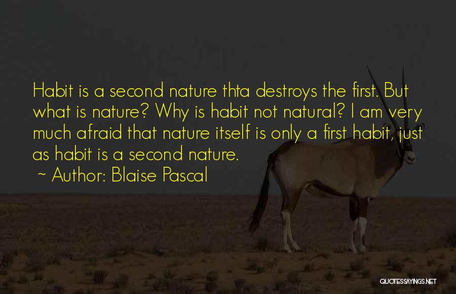 Blaise Pascal Quotes: Habit Is A Second Nature Thta Destroys The First. But What Is Nature? Why Is Habit Not Natural? I Am