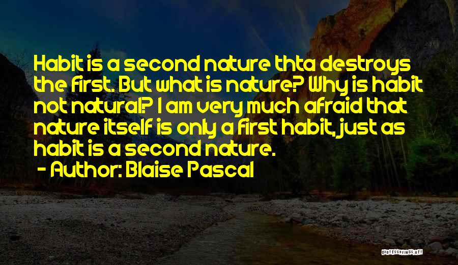 Blaise Pascal Quotes: Habit Is A Second Nature Thta Destroys The First. But What Is Nature? Why Is Habit Not Natural? I Am
