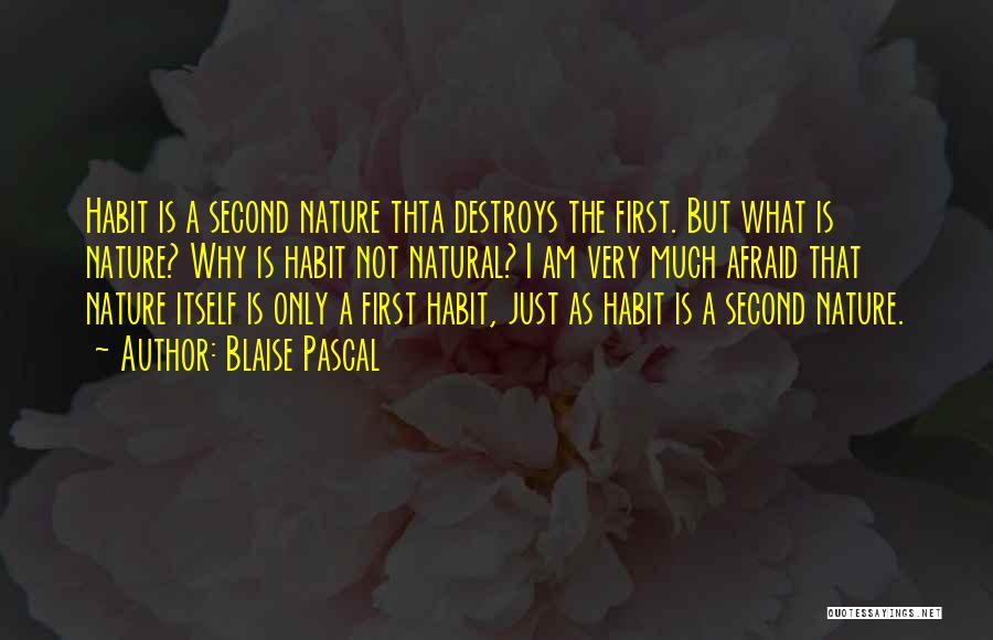 Blaise Pascal Quotes: Habit Is A Second Nature Thta Destroys The First. But What Is Nature? Why Is Habit Not Natural? I Am