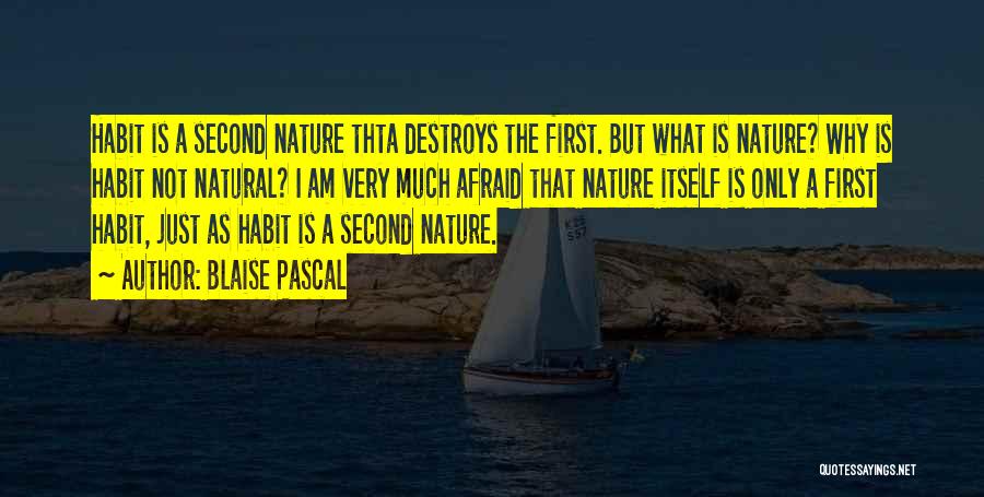 Blaise Pascal Quotes: Habit Is A Second Nature Thta Destroys The First. But What Is Nature? Why Is Habit Not Natural? I Am