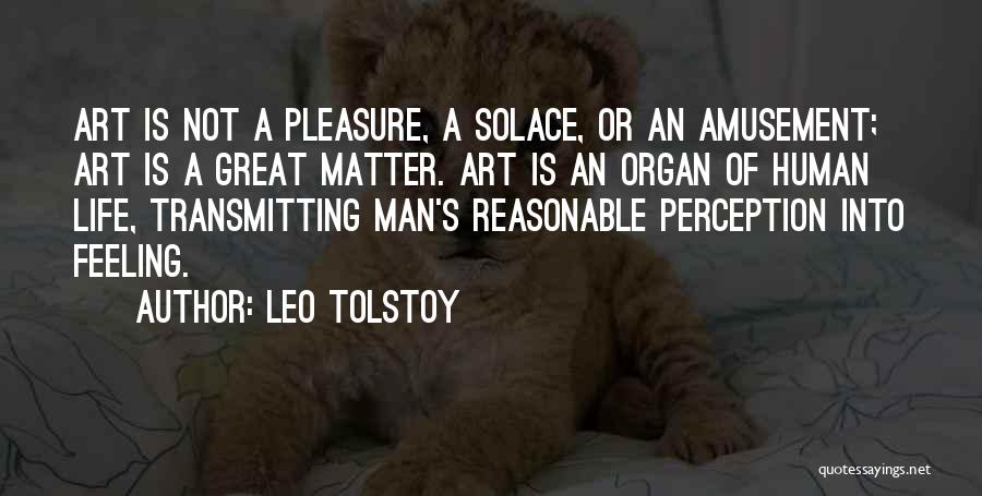 Leo Tolstoy Quotes: Art Is Not A Pleasure, A Solace, Or An Amusement; Art Is A Great Matter. Art Is An Organ Of