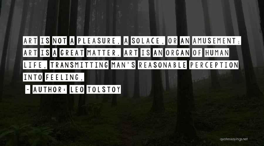 Leo Tolstoy Quotes: Art Is Not A Pleasure, A Solace, Or An Amusement; Art Is A Great Matter. Art Is An Organ Of