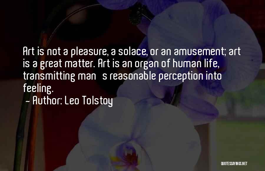 Leo Tolstoy Quotes: Art Is Not A Pleasure, A Solace, Or An Amusement; Art Is A Great Matter. Art Is An Organ Of