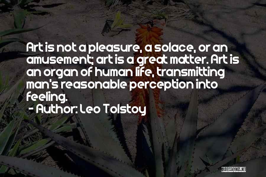 Leo Tolstoy Quotes: Art Is Not A Pleasure, A Solace, Or An Amusement; Art Is A Great Matter. Art Is An Organ Of