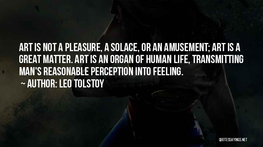 Leo Tolstoy Quotes: Art Is Not A Pleasure, A Solace, Or An Amusement; Art Is A Great Matter. Art Is An Organ Of