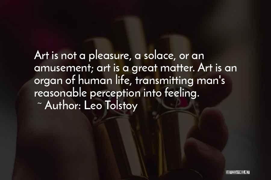 Leo Tolstoy Quotes: Art Is Not A Pleasure, A Solace, Or An Amusement; Art Is A Great Matter. Art Is An Organ Of