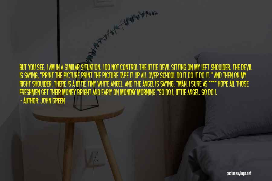 John Green Quotes: But You See, I Am In A Similar Situation. I Do Not Control The Little Devil Sitting On My Left