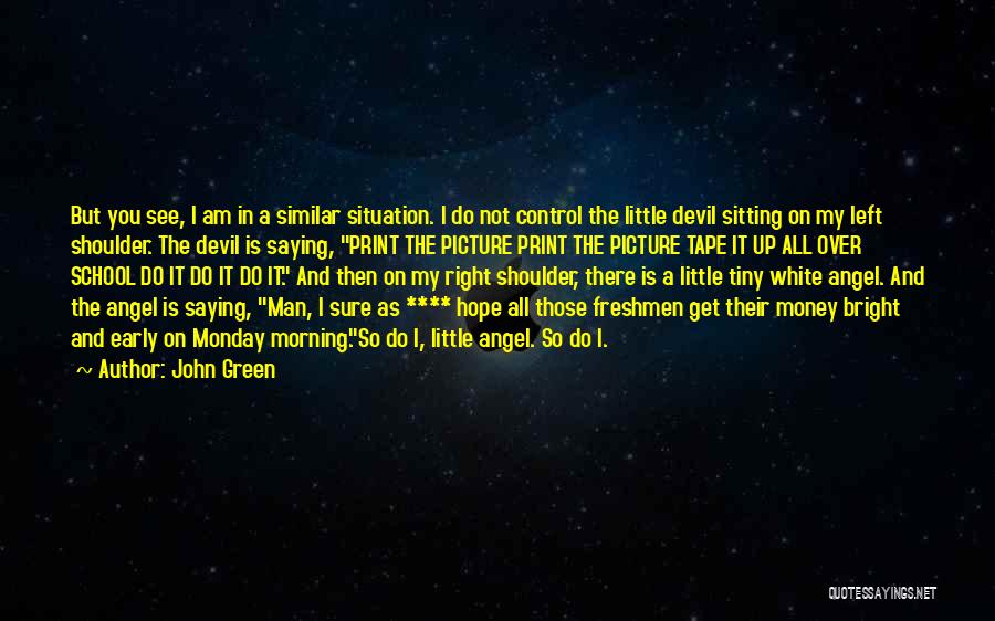 John Green Quotes: But You See, I Am In A Similar Situation. I Do Not Control The Little Devil Sitting On My Left