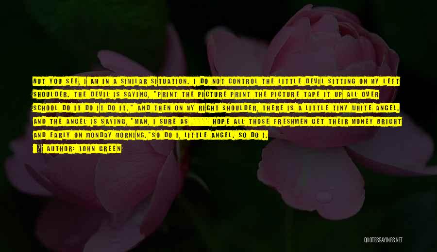 John Green Quotes: But You See, I Am In A Similar Situation. I Do Not Control The Little Devil Sitting On My Left