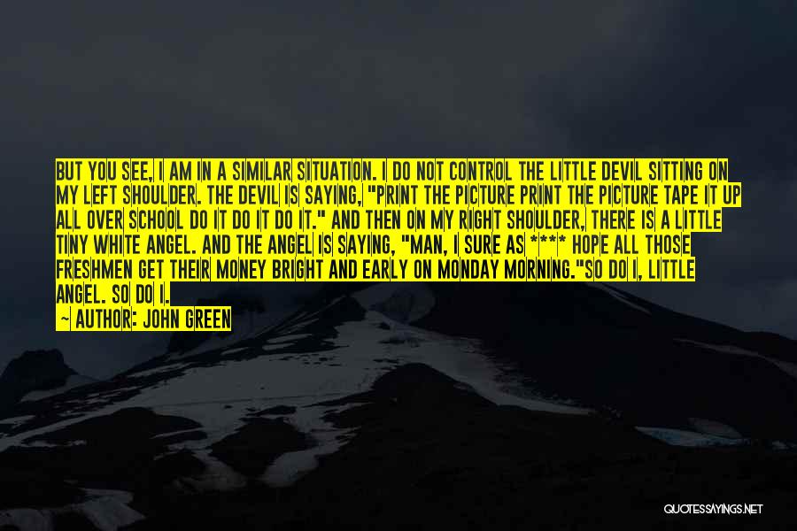 John Green Quotes: But You See, I Am In A Similar Situation. I Do Not Control The Little Devil Sitting On My Left