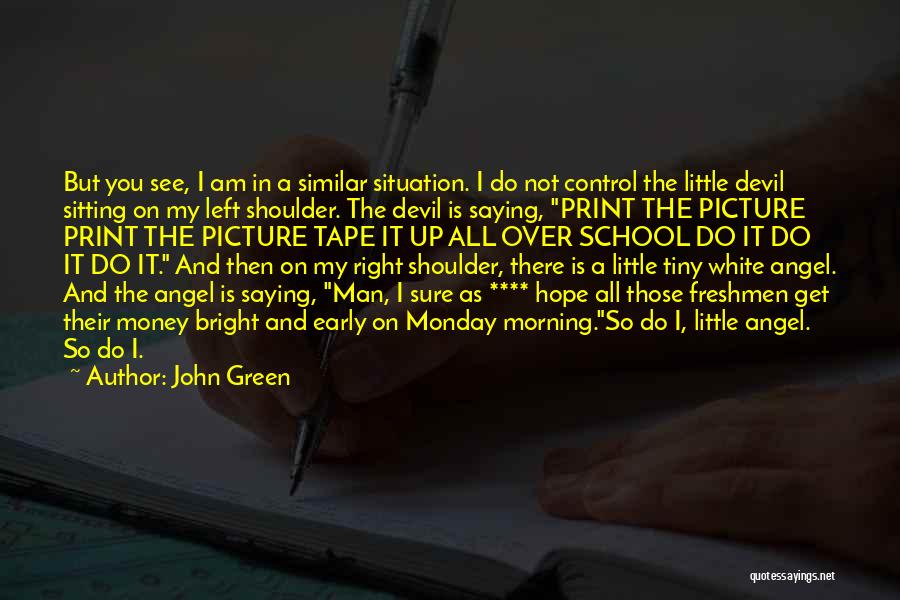 John Green Quotes: But You See, I Am In A Similar Situation. I Do Not Control The Little Devil Sitting On My Left