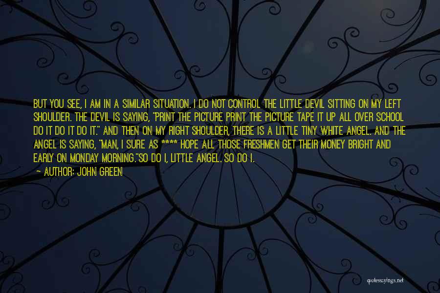 John Green Quotes: But You See, I Am In A Similar Situation. I Do Not Control The Little Devil Sitting On My Left