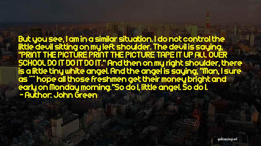 John Green Quotes: But You See, I Am In A Similar Situation. I Do Not Control The Little Devil Sitting On My Left