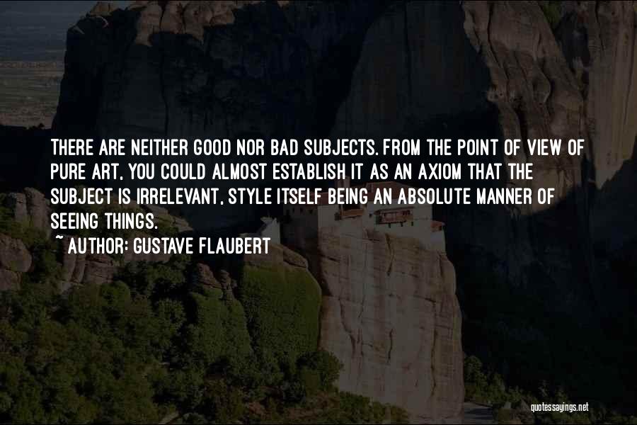 Gustave Flaubert Quotes: There Are Neither Good Nor Bad Subjects. From The Point Of View Of Pure Art, You Could Almost Establish It