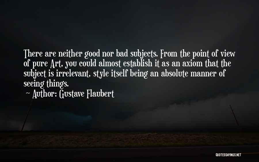 Gustave Flaubert Quotes: There Are Neither Good Nor Bad Subjects. From The Point Of View Of Pure Art, You Could Almost Establish It