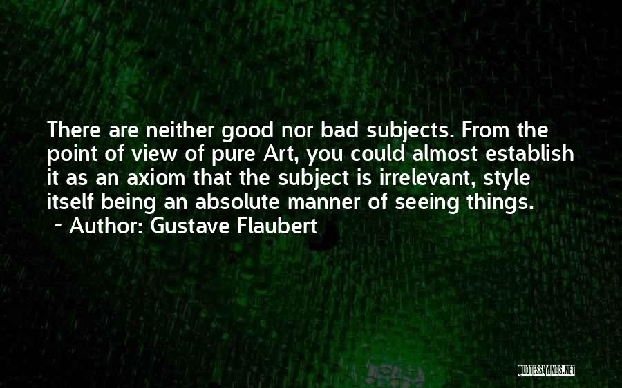 Gustave Flaubert Quotes: There Are Neither Good Nor Bad Subjects. From The Point Of View Of Pure Art, You Could Almost Establish It