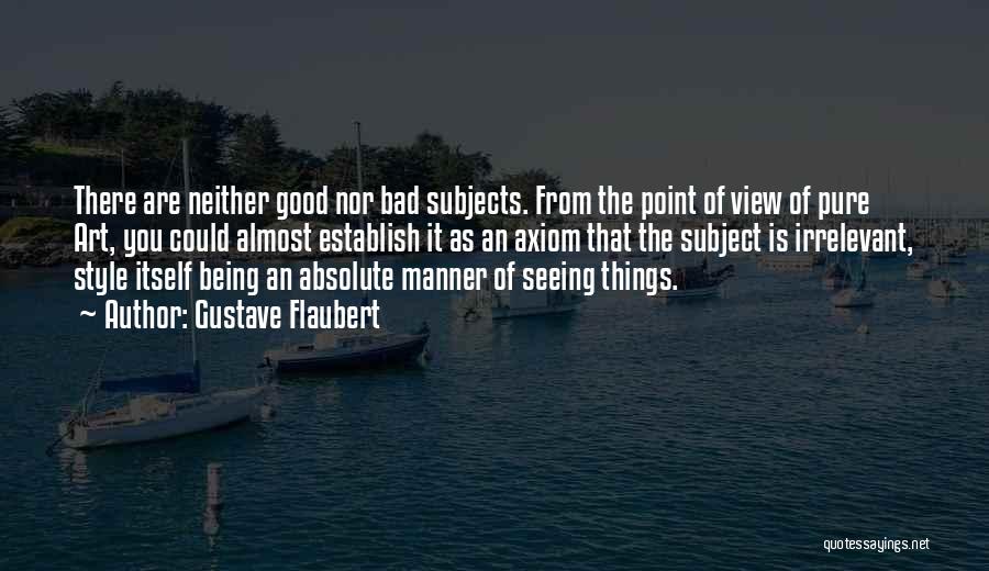 Gustave Flaubert Quotes: There Are Neither Good Nor Bad Subjects. From The Point Of View Of Pure Art, You Could Almost Establish It