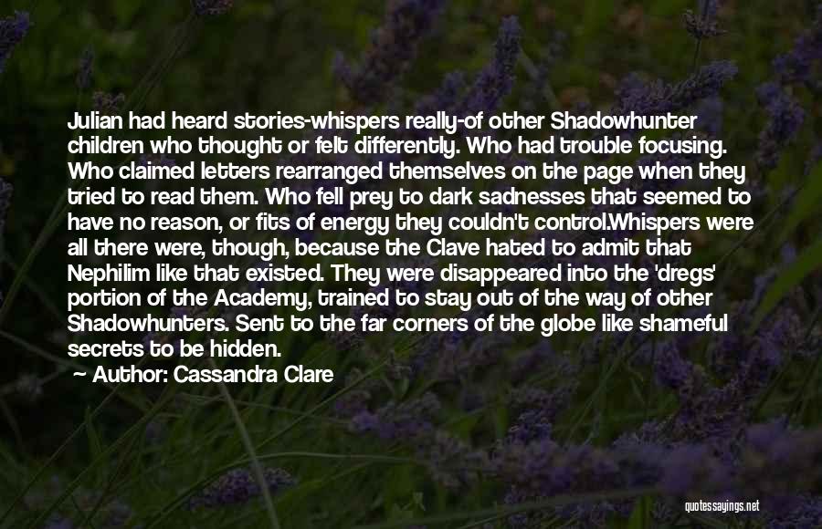 Cassandra Clare Quotes: Julian Had Heard Stories-whispers Really-of Other Shadowhunter Children Who Thought Or Felt Differently. Who Had Trouble Focusing. Who Claimed Letters