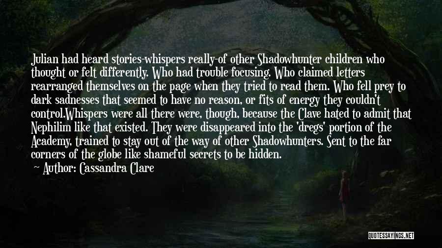 Cassandra Clare Quotes: Julian Had Heard Stories-whispers Really-of Other Shadowhunter Children Who Thought Or Felt Differently. Who Had Trouble Focusing. Who Claimed Letters