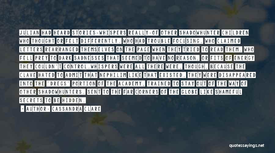 Cassandra Clare Quotes: Julian Had Heard Stories-whispers Really-of Other Shadowhunter Children Who Thought Or Felt Differently. Who Had Trouble Focusing. Who Claimed Letters