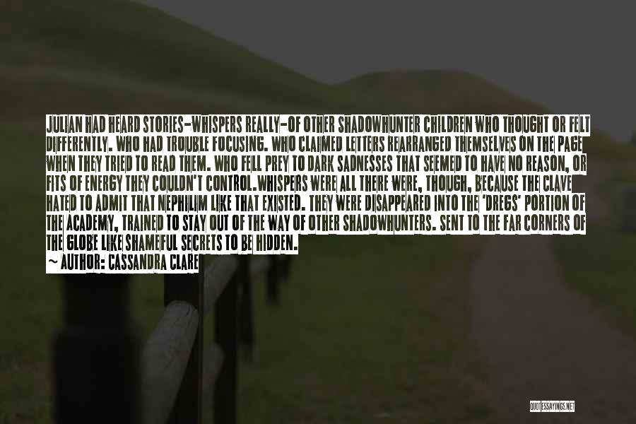 Cassandra Clare Quotes: Julian Had Heard Stories-whispers Really-of Other Shadowhunter Children Who Thought Or Felt Differently. Who Had Trouble Focusing. Who Claimed Letters