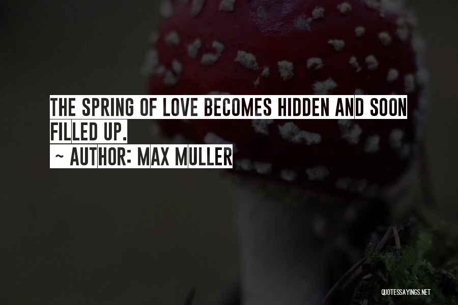 Max Muller Quotes: The Spring Of Love Becomes Hidden And Soon Filled Up.