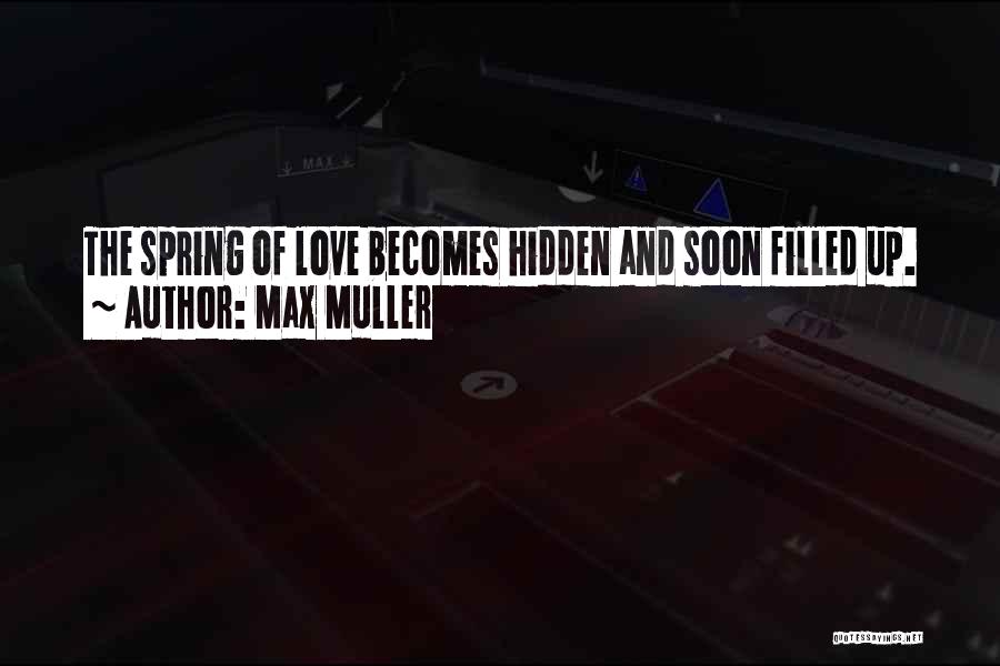 Max Muller Quotes: The Spring Of Love Becomes Hidden And Soon Filled Up.