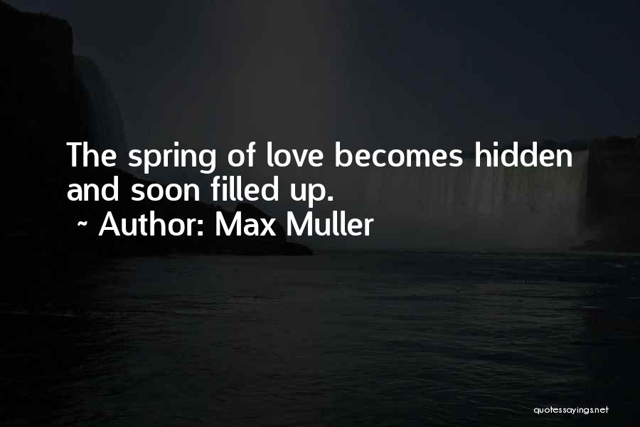 Max Muller Quotes: The Spring Of Love Becomes Hidden And Soon Filled Up.