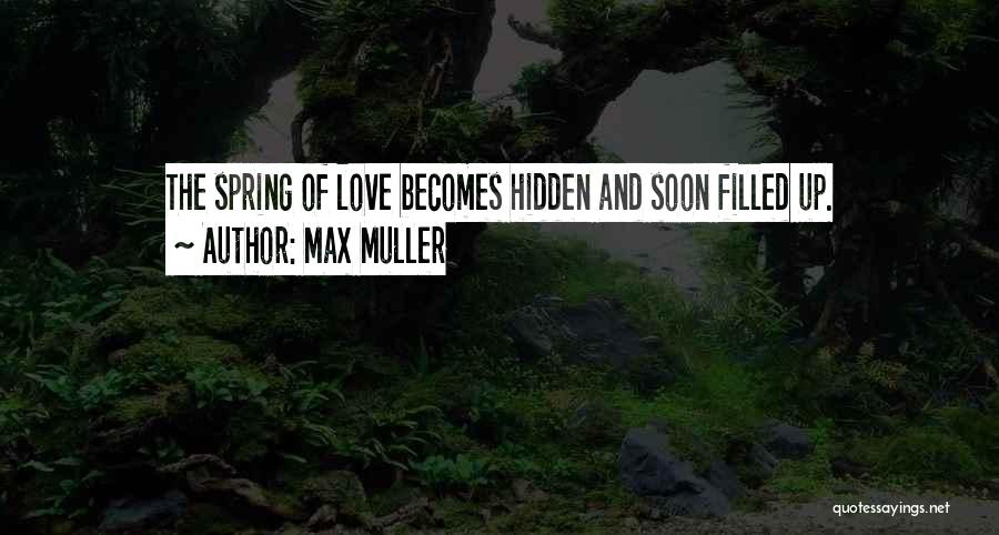 Max Muller Quotes: The Spring Of Love Becomes Hidden And Soon Filled Up.