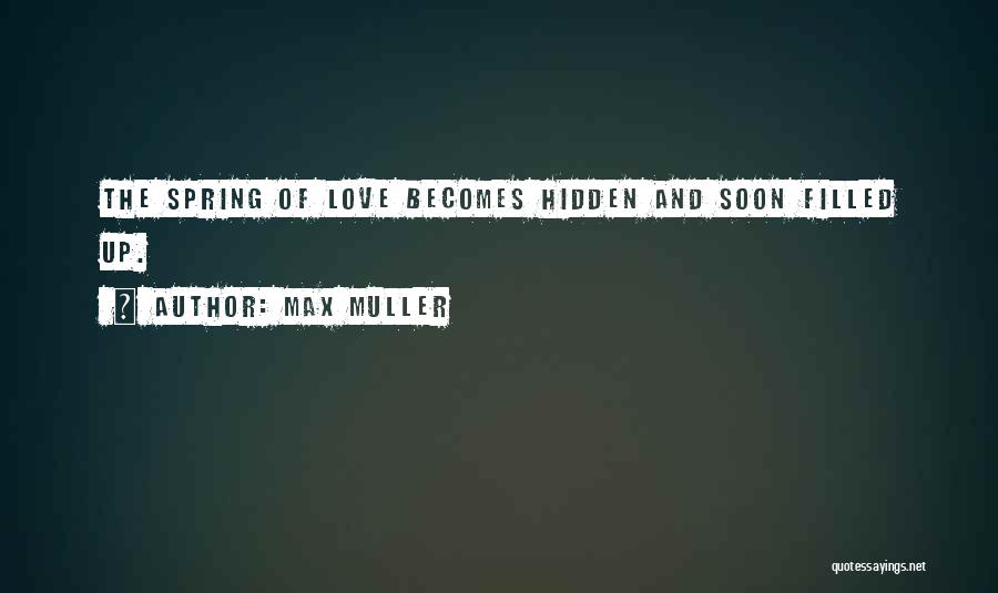 Max Muller Quotes: The Spring Of Love Becomes Hidden And Soon Filled Up.