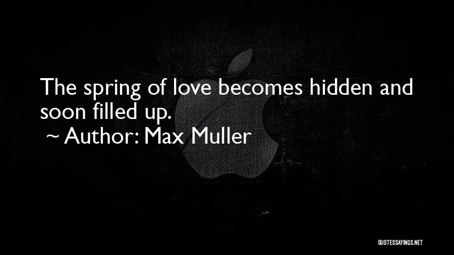 Max Muller Quotes: The Spring Of Love Becomes Hidden And Soon Filled Up.