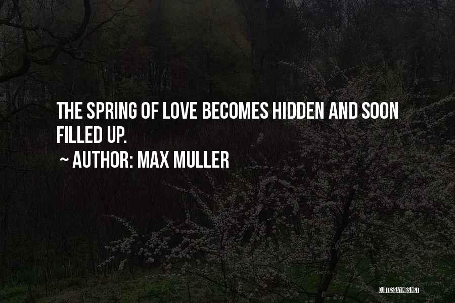 Max Muller Quotes: The Spring Of Love Becomes Hidden And Soon Filled Up.