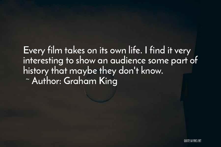 Graham King Quotes: Every Film Takes On Its Own Life. I Find It Very Interesting To Show An Audience Some Part Of History