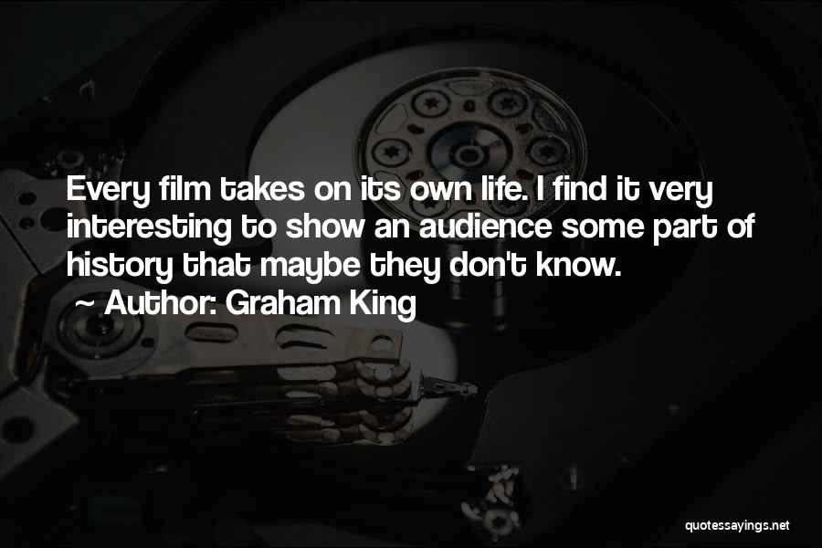 Graham King Quotes: Every Film Takes On Its Own Life. I Find It Very Interesting To Show An Audience Some Part Of History