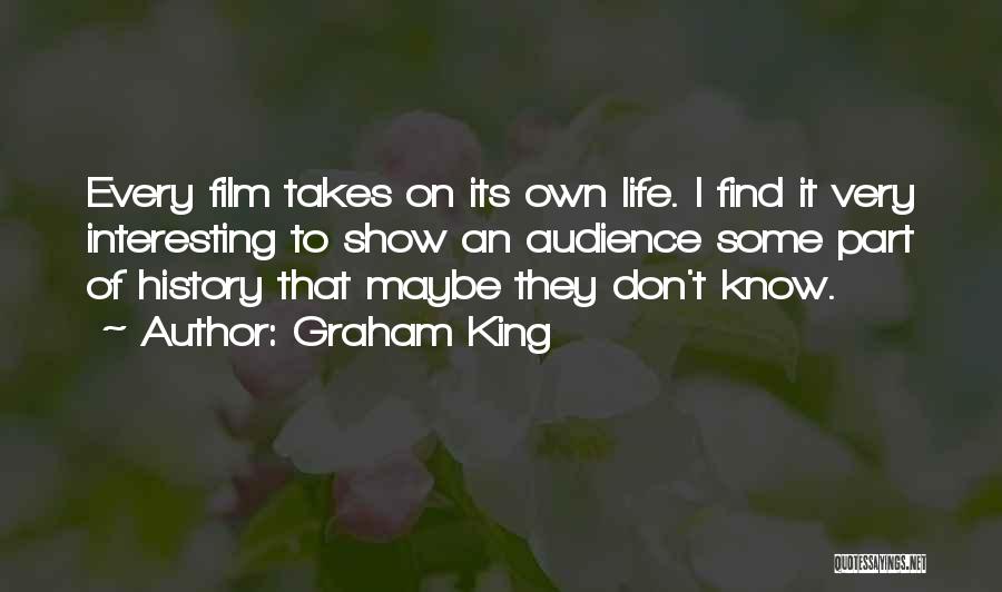 Graham King Quotes: Every Film Takes On Its Own Life. I Find It Very Interesting To Show An Audience Some Part Of History