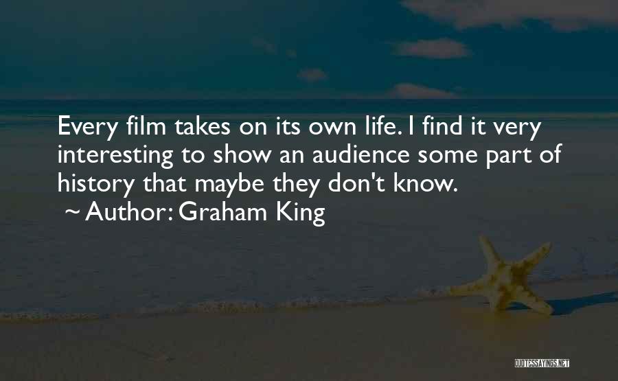 Graham King Quotes: Every Film Takes On Its Own Life. I Find It Very Interesting To Show An Audience Some Part Of History