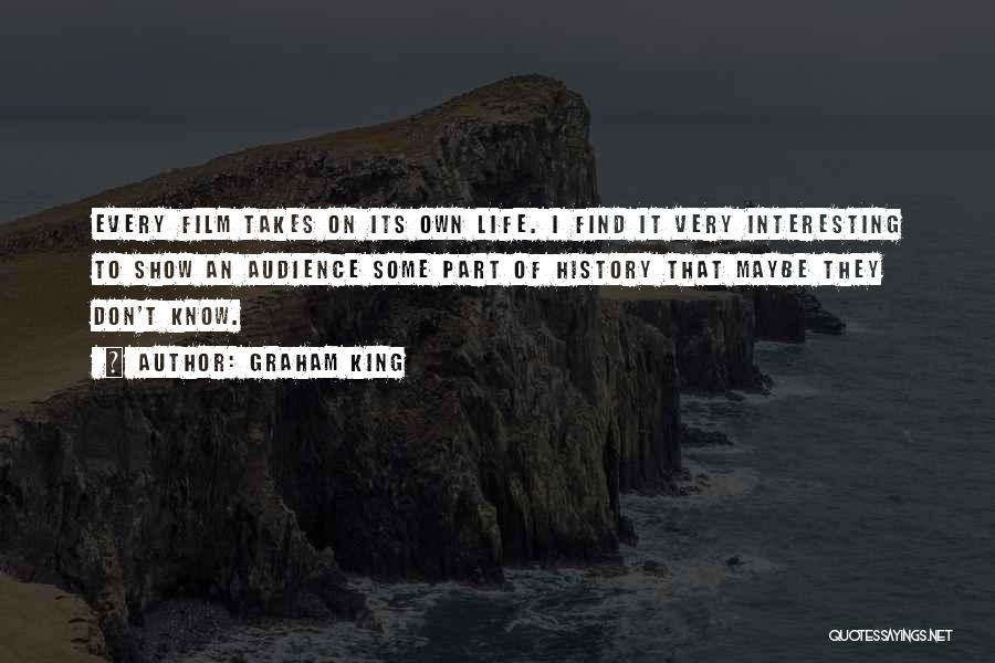 Graham King Quotes: Every Film Takes On Its Own Life. I Find It Very Interesting To Show An Audience Some Part Of History