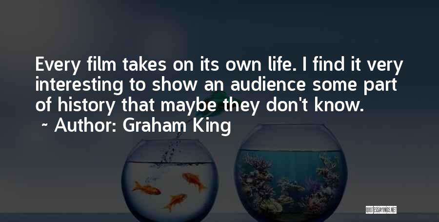 Graham King Quotes: Every Film Takes On Its Own Life. I Find It Very Interesting To Show An Audience Some Part Of History