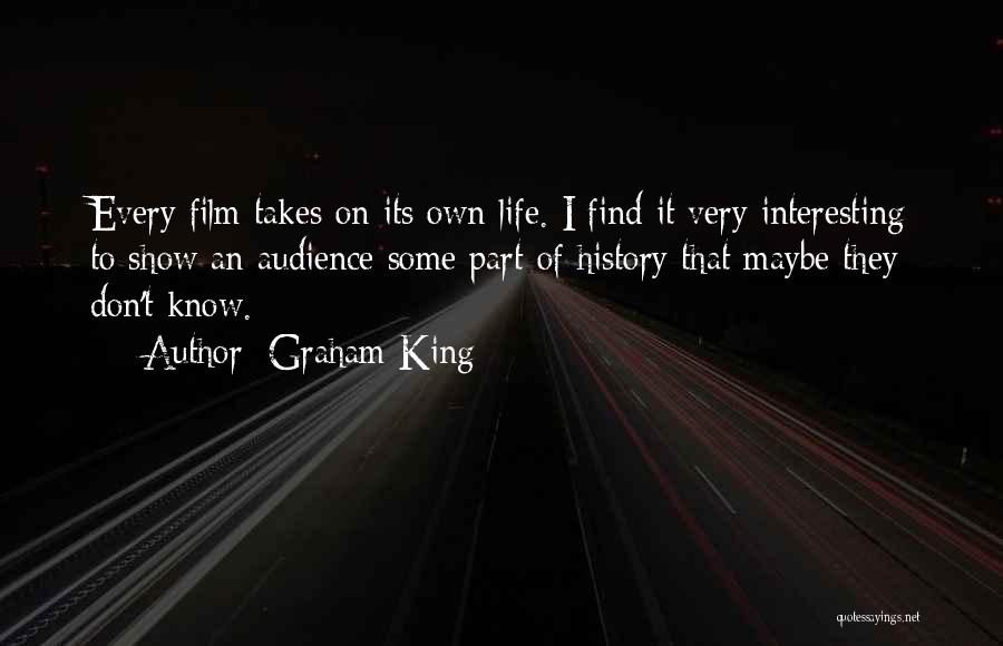 Graham King Quotes: Every Film Takes On Its Own Life. I Find It Very Interesting To Show An Audience Some Part Of History