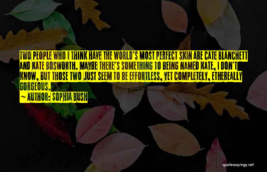 Sophia Bush Quotes: Two People Who I Think Have The World's Most Perfect Skin Are Cate Blanchett And Kate Bosworth. Maybe There's Something