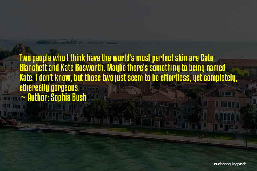 Sophia Bush Quotes: Two People Who I Think Have The World's Most Perfect Skin Are Cate Blanchett And Kate Bosworth. Maybe There's Something