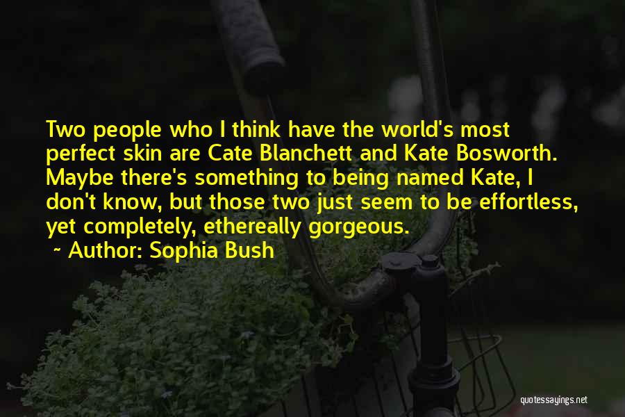 Sophia Bush Quotes: Two People Who I Think Have The World's Most Perfect Skin Are Cate Blanchett And Kate Bosworth. Maybe There's Something