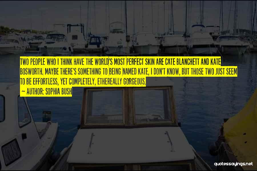 Sophia Bush Quotes: Two People Who I Think Have The World's Most Perfect Skin Are Cate Blanchett And Kate Bosworth. Maybe There's Something
